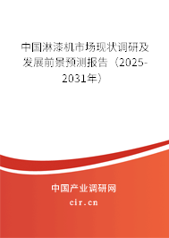 中國淋漆機市場現(xiàn)狀調(diào)研及發(fā)展前景預測報告（2025-2031年）