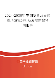 2024-2030年中國復合營養(yǎng)鹽市場研究分析及發(fā)展前景預測報告