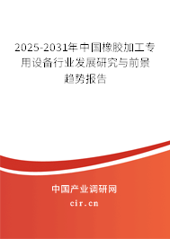 2025-2031年中國橡膠加工專用設備行業(yè)發(fā)展研究與前景趨勢報告