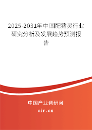 2025-2031年中國肥豬靈行業(yè)研究分析及發(fā)展趨勢預測報告