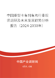 中國重型卡車剎車片行業(yè)現(xiàn)狀調(diào)研及未來發(fā)展趨勢分析報告（2024-2030年）