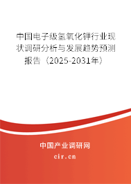 中國電子級氫氧化鉀行業(yè)現狀調研分析與發(fā)展趨勢預測報告（2025-2031年）