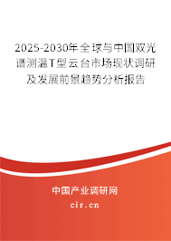 2025-2030年全球與中國雙光譜測溫T型云臺(tái)市場現(xiàn)狀調(diào)研及發(fā)展前景趨勢分析報(bào)告