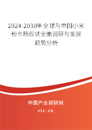 2024-2030年全球與中國小米粉市場現(xiàn)狀全面調(diào)研與發(fā)展趨勢分析