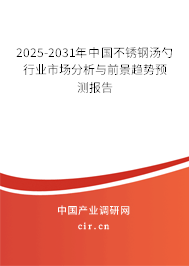 2025-2031年中國不銹鋼湯勺行業(yè)市場分析與前景趨勢預(yù)測報告