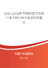 2025-2031年中國(guó)除霧過(guò)濾器行業(yè)市場(chǎng)分析與發(fā)展前景報(bào)告