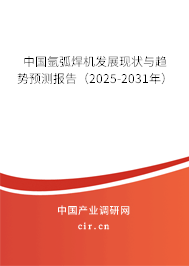 中國氬弧焊機發(fā)展現(xiàn)狀與趨勢預測報告（2025-2031年）