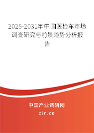 2025-2031年中國醫(yī)檢車市場調(diào)查研究與前景趨勢分析報告
