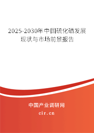 2025-2030年中國硫化硒發(fā)展現(xiàn)狀與市場前景報告