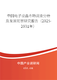 中國電子設(shè)備市場調(diào)查分析及發(fā)展前景研究報告（2025-2031年）