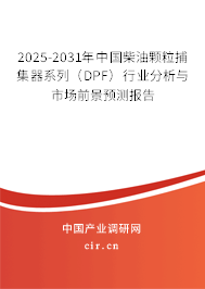 2025-2031年中國(guó)柴油顆粒捕集器系列（DPF）行業(yè)分析與市場(chǎng)前景預(yù)測(cè)報(bào)告