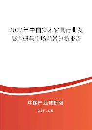 2022年中國實木家具行業(yè)發(fā)展調(diào)研與市場前景分析報告