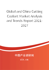 Global and China Cutting Coolant Market Analysis and Trends Report 2021-2027