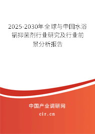 2025-2030年全球與中國水浴鍋抑菌劑行業(yè)研究及行業(yè)前景分析報告