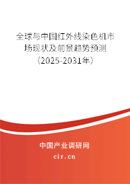 全球與中國紅外線染色機市場現(xiàn)狀及前景趨勢預(yù)測（2025-2031年）