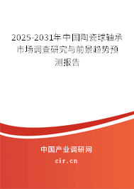 2025-2031年中國陶瓷球軸承市場調(diào)查研究與前景趨勢預(yù)測報告