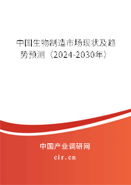 中國(guó)生物制造市場(chǎng)現(xiàn)狀及趨勢(shì)預(yù)測(cè)（2024-2030年）