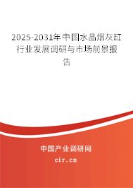 2025-2031年中國水晶煙灰缸行業(yè)發(fā)展調(diào)研與市場前景報(bào)告