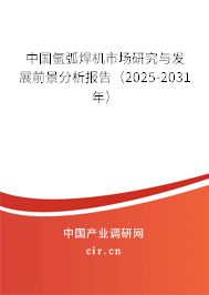 中國氬弧焊機市場研究與發(fā)展前景分析報告（2025-2031年）