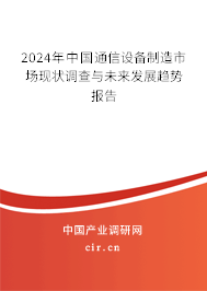2024年中國(guó)通信設(shè)備制造市場(chǎng)現(xiàn)狀調(diào)查與未來(lái)發(fā)展趨勢(shì)報(bào)告