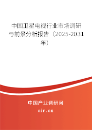 中國衛(wèi)星電視行業(yè)市場調研與前景分析報告（2025-2031年）