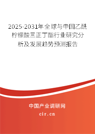 2025-2031年全球與中國乙酰檸檬酸三正丁酯行業(yè)研究分析及發(fā)展趨勢預(yù)測報告