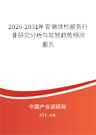 2025-2031年安徽體檢服務(wù)行業(yè)研究分析與前景趨勢預(yù)測報告