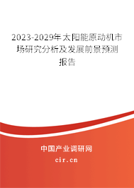 2023-2029年太陽(yáng)能原動(dòng)機(jī)市場(chǎng)研究分析及發(fā)展前景預(yù)測(cè)報(bào)告