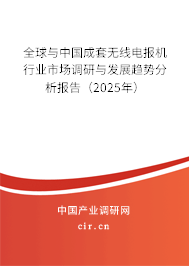 全球與中國(guó)成套無(wú)線電報(bào)機(jī)行業(yè)市場(chǎng)調(diào)研與發(fā)展趨勢(shì)分析報(bào)告（2025年）