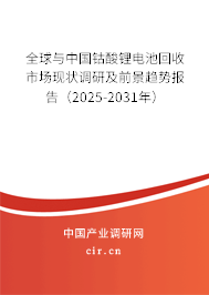 全球與中國鈷酸鋰電池回收市場(chǎng)現(xiàn)狀調(diào)研及前景趨勢(shì)報(bào)告（2025-2031年）