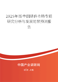 2025年版中國(guó)鑄件市場(chǎng)專題研究分析與發(fā)展前景預(yù)測(cè)報(bào)告
