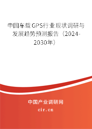 中國(guó)車載GPS行業(yè)現(xiàn)狀調(diào)研與發(fā)展趨勢(shì)預(yù)測(cè)報(bào)告（2024-2030年）