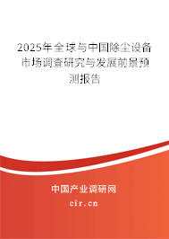 2025年全球與中國除塵設(shè)備市場調(diào)查研究與發(fā)展前景預(yù)測報告