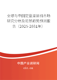 全球與中國定量灌裝機(jī)市場研究分析及前景趨勢預(yù)測報(bào)告（2025-2031年）