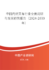 中國(guó)內(nèi)燃叉車行業(yè)全面調(diào)研與發(fā)展趨勢(shì)報(bào)告（2024-2030年）