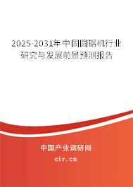 2025-2031年中國圓鋸機行業(yè)研究與發(fā)展前景預(yù)測報告