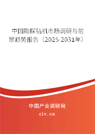 中國勘探鉆機市場調(diào)研與前景趨勢報告（2024-2030年）