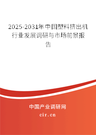 2025-2031年中國塑料擠出機行業(yè)發(fā)展調研與市場前景報告
