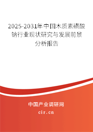 2025-2031年中國(guó)木質(zhì)素磺酸鈉行業(yè)現(xiàn)狀研究與發(fā)展前景分析報(bào)告