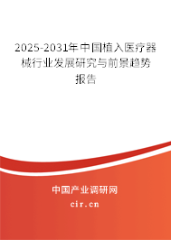 2025-2031年中國植入醫(yī)療器械行業(yè)發(fā)展研究與前景趨勢報告