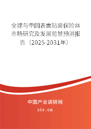 全球與中國表面貼裝保險(xiǎn)絲市場(chǎng)研究及發(fā)展前景預(yù)測(cè)報(bào)告（2025-2031年）