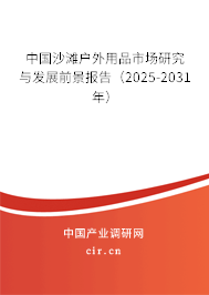 中國沙灘戶外用品市場研究與發(fā)展前景報告（2025-2031年）