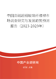 中國高堿超細(xì)玻璃纖維棉市場調(diào)查研究與發(fā)展趨勢預(yù)測報(bào)告（2023-2029年）