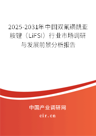 2025-2031年中國雙氟磺酰亞胺鋰（LiFSI）行業(yè)市場調(diào)研與發(fā)展前景分析報(bào)告