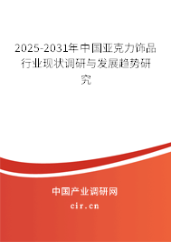 2025-2031年中國亞克力飾品行業(yè)現(xiàn)狀調(diào)研與發(fā)展趨勢研究