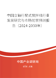 中國立軸行星式攪拌機(jī)行業(yè)發(fā)展研究與市場前景預(yù)測報(bào)告（2024-2030年）