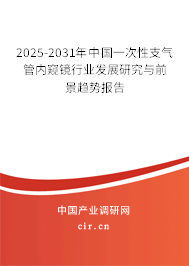 2025-2031年中國一次性支氣管內(nèi)窺鏡行業(yè)發(fā)展研究與前景趨勢報告