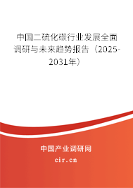 中國二硫化碳行業(yè)發(fā)展全面調(diào)研與未來趨勢報告（2025-2031年）