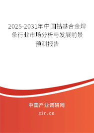 2025-2031年中國(guó)鈷基合金焊條行業(yè)市場(chǎng)分析與發(fā)展前景預(yù)測(cè)報(bào)告