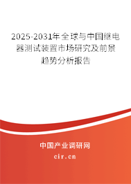 2025-2031年全球與中國繼電器測試裝置市場研究及前景趨勢分析報告